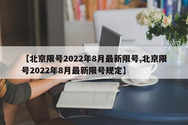 【北京限号2022年8月最新限号,北京限号2022年8月最新限号规定】