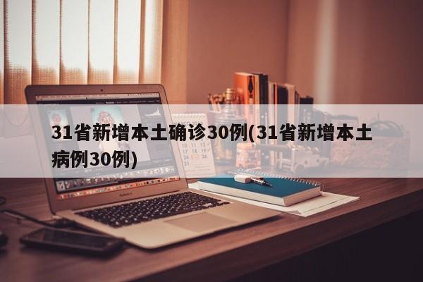31省新增本土确诊30例(31省新增本土病例30例)