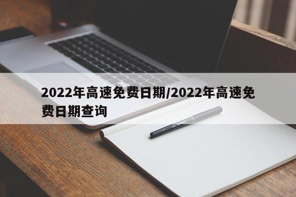 2022年高速免费日期/2022年高速免费日期查询