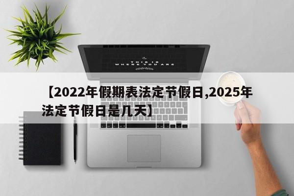 【2022年假期表法定节假日,2025年法定节假日是几天】