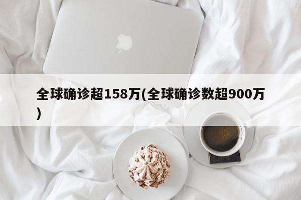 全球确诊超158万(全球确诊数超900万)