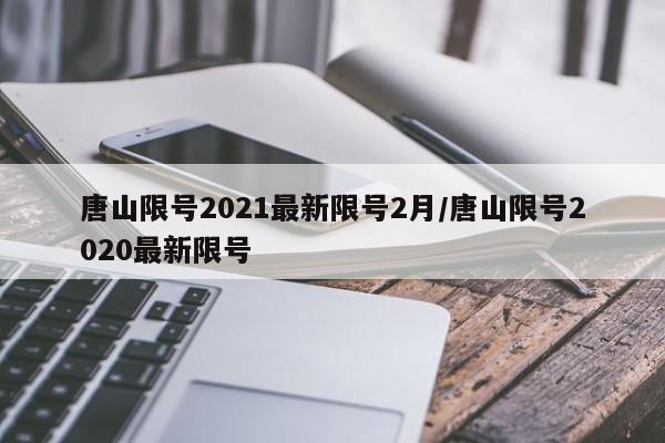 唐山限号2021最新限号2月/唐山限号2020最新限号