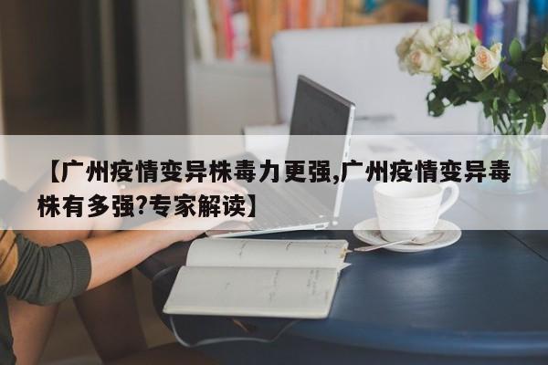 【广州疫情变异株毒力更强,广州疫情变异毒株有多强?专家解读】