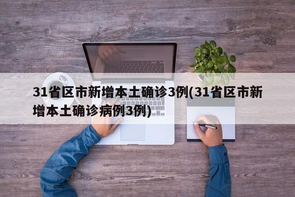 31省区市新增本土确诊3例(31省区市新增本土确诊病例3例)