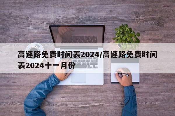 高速路免费时间表2024/高速路免费时间表2024十一月份