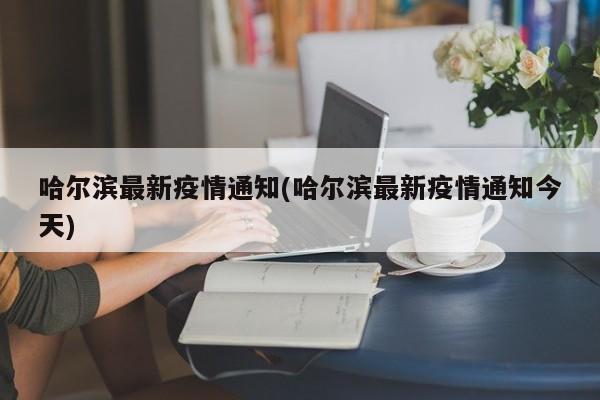 哈尔滨最新疫情通知(哈尔滨最新疫情通知今天)