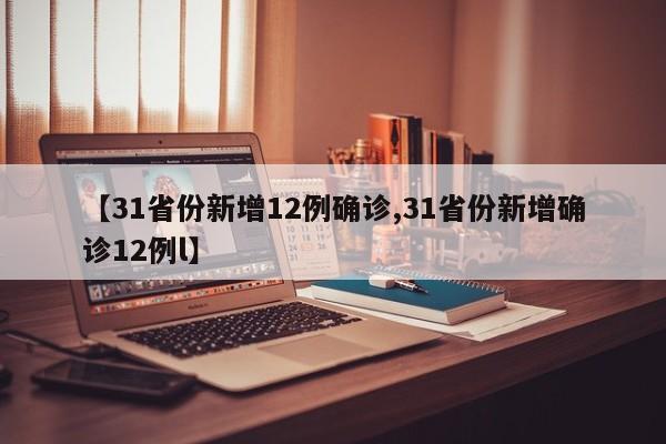 【31省份新增12例确诊,31省份新增确诊12例l】