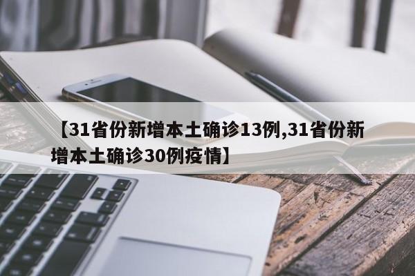 【31省份新增本土确诊13例,31省份新增本土确诊30例疫情】