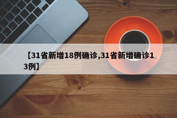 【31省新增18例确诊,31省新增确诊13例】