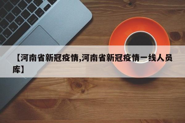 【河南省新冠疫情,河南省新冠疫情一线人员库】