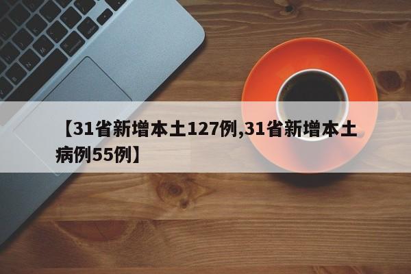 【31省新增本土127例,31省新增本土病例55例】