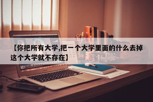 【你把所有大学,把一个大学里面的什么去掉这个大学就不存在】