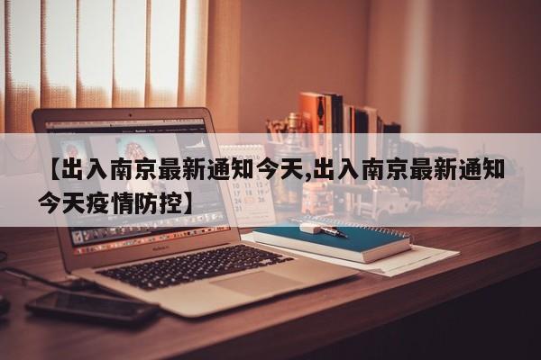 【出入南京最新通知今天,出入南京最新通知今天疫情防控】