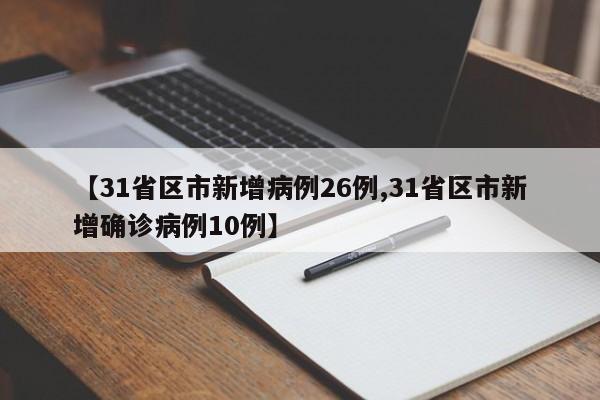 【31省区市新增病例26例,31省区市新增确诊病例10例】
