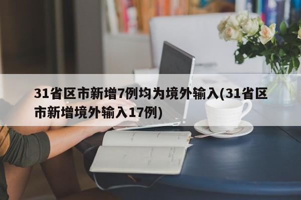 31省区市新增7例均为境外输入(31省区市新增境外输入17例)