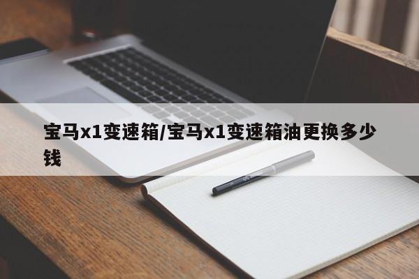 宝马x1变速箱/宝马x1变速箱油更换多少钱