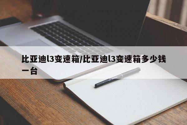 比亚迪l3变速箱/比亚迪l3变速箱多少钱一台