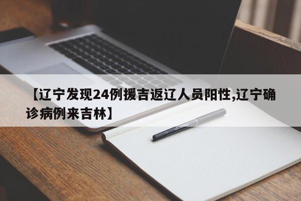 【辽宁发现24例援吉返辽人员阳性,辽宁确诊病例来吉林】