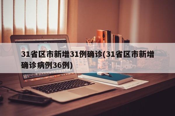 31省区市新增31例确诊(31省区市新增确诊病例36例)