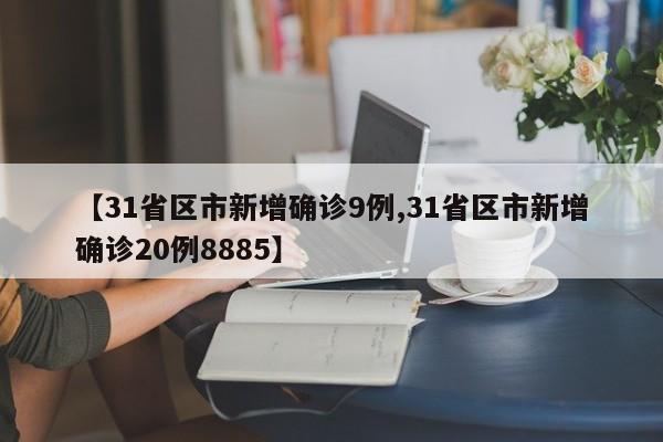 【31省区市新增确诊9例,31省区市新增确诊20例8885】