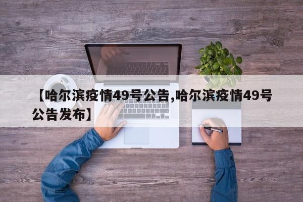【哈尔滨疫情49号公告,哈尔滨疫情49号公告发布】