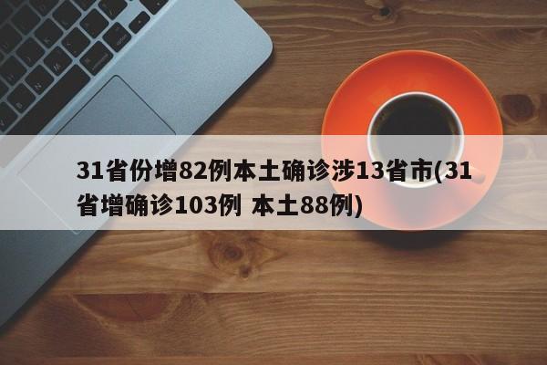 31省份增82例本土确诊涉13省市(31省增确诊103例 本土88例)