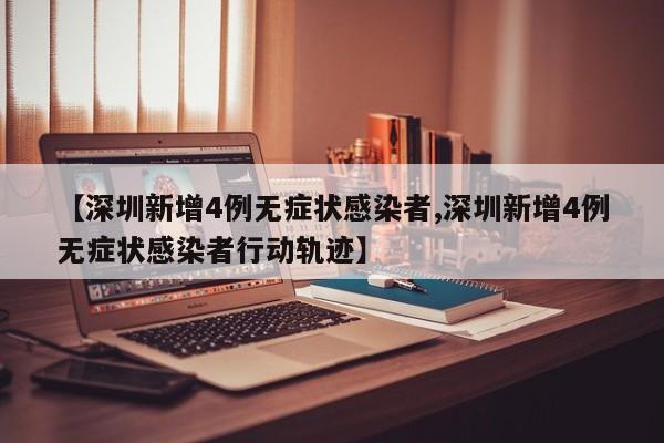 【深圳新增4例无症状感染者,深圳新增4例无症状感染者行动轨迹】