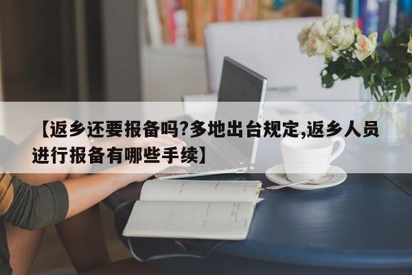 【返乡还要报备吗?多地出台规定,返乡人员进行报备有哪些手续】
