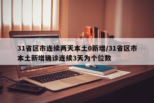 31省区市连续两天本土0新增/31省区市本土新增确诊连续3天为个位数