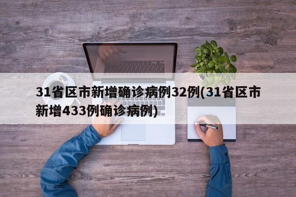 31省区市新增确诊病例32例(31省区市新增433例确诊病例)