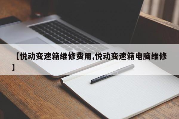 【悦动变速箱维修费用,悦动变速箱电脑维修】