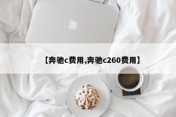 【奔驰c费用,奔驰c260费用】