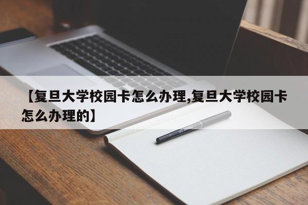 【复旦大学校园卡怎么办理,复旦大学校园卡怎么办理的】