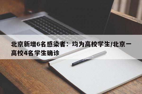 北京新增6名感染者：均为高校学生/北京一高校4名学生确诊