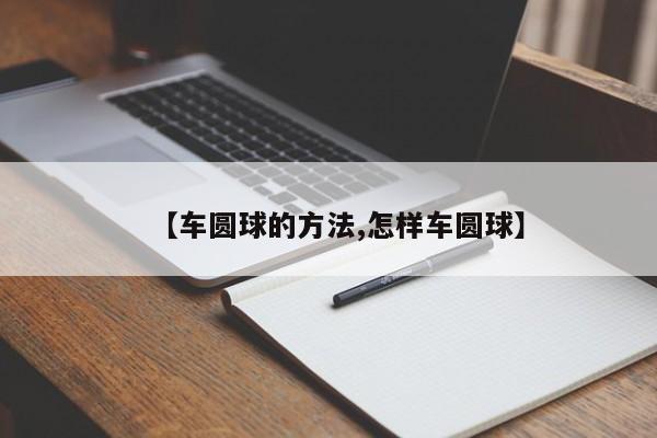 【车圆球的方法,怎样车圆球】