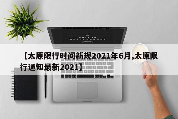 【太原限行时间新规2021年6月,太原限行通知最新2021】
