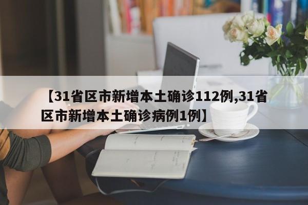 【31省区市新增本土确诊112例,31省区市新增本土确诊病例1例】