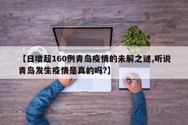 【日增超160例青岛疫情的未解之谜,听说青岛发生疫情是真的吗?】