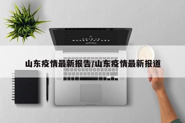 山东疫情最新报告/山东疫情最新报道