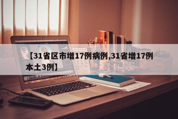 【31省区市增17例病例,31省增17例本土3例】