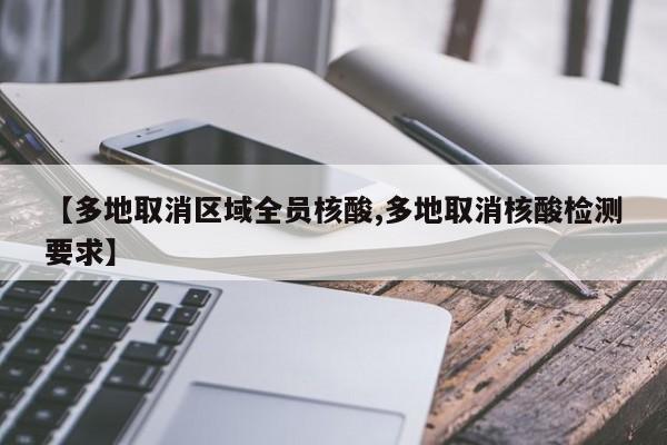 【多地取消区域全员核酸,多地取消核酸检测要求】