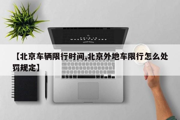 【北京车辆限行时间,北京外地车限行怎么处罚规定】