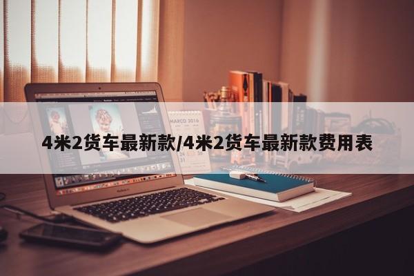 4米2货车最新款/4米2货车最新款费用表