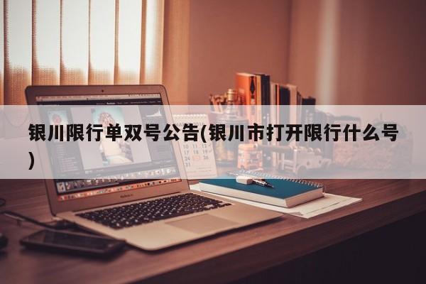 银川限行单双号公告(银川市打开限行什么号)