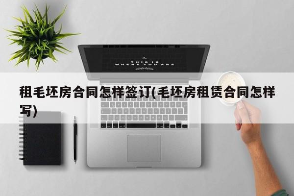 租毛坯房合同怎样签订(毛坯房租赁合同怎样写)