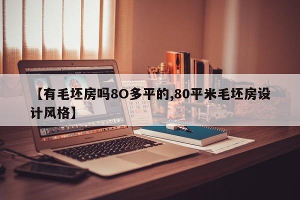 【有毛坯房吗8O多平的,80平米毛坯房设计风格】