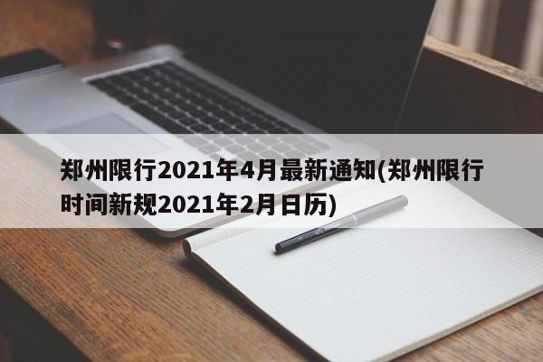 郑州限行2021年4月最新通知(郑州限行时间新规2021年2月日历)