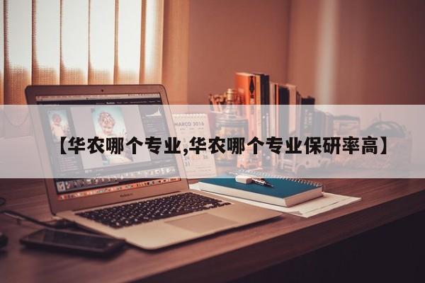 【华农哪个专业,华农哪个专业保研率高】