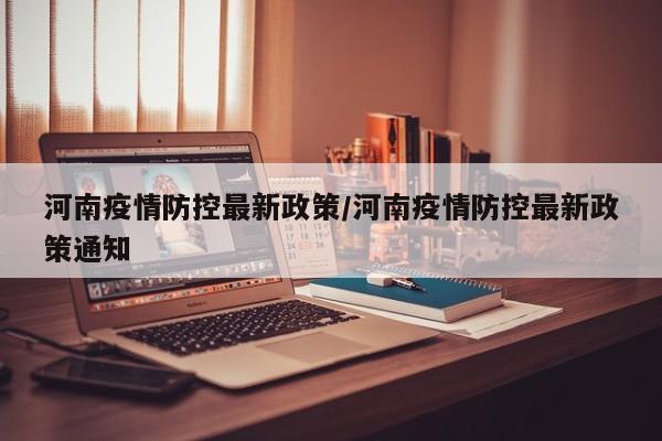 河南疫情防控最新政策/河南疫情防控最新政策通知