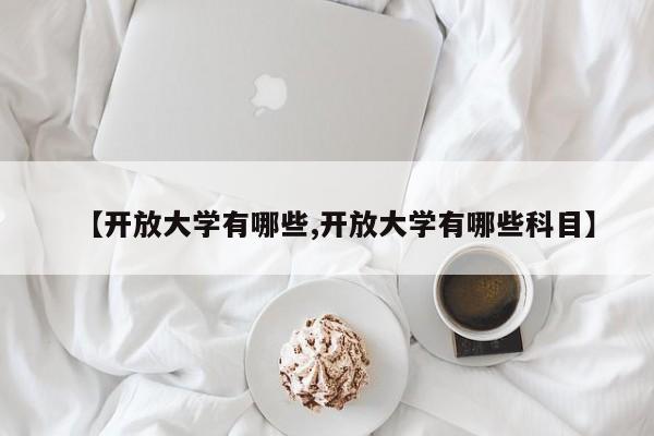 【开放大学有哪些,开放大学有哪些科目】